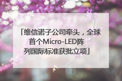 维信诺子公司牵头，全球首个Micro-LED阵列国际标准获批立项