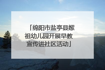 绵阳市盐亭县嫘祖幼儿园开展早教宣传进社区活动