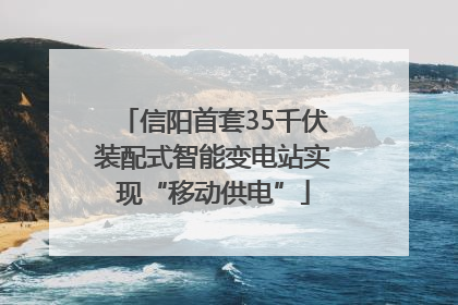 信阳首套35千伏装配式智能变电站实现“移动供电”