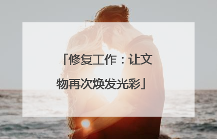 修复工作：让文物再次焕发光彩
