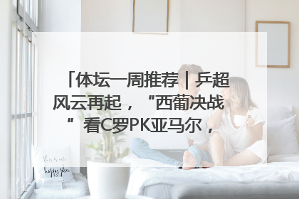 体坛一周推荐｜乒超风云再起，“西葡决战”看C罗PK亚马尔，NBA总决赛上演“正青春”……