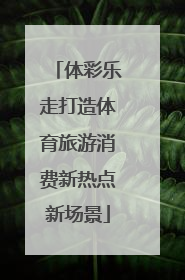 体彩乐走打造体育旅游消费新热点新场景