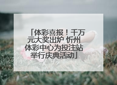 体彩喜报！千万元大奖出炉 忻州体彩中心为投注站举行庆典活动