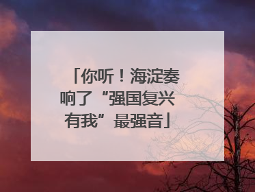 你听！海淀奏响了“强国复兴有我”最强音