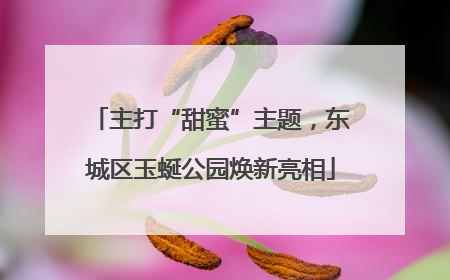 主打“甜蜜”主题，东城区玉蜒公园焕新亮相