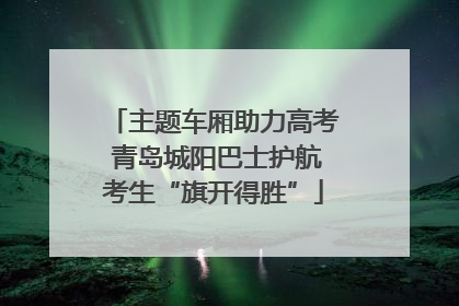 主题车厢助力高考 青岛城阳巴士护航考生“旗开得胜”