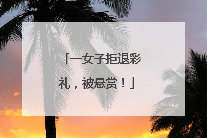 一女子拒退彩礼，被悬赏！