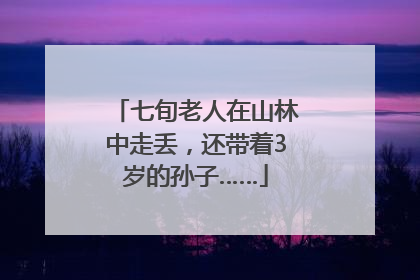 七旬老人在山林中走丢，还带着3岁的孙子……