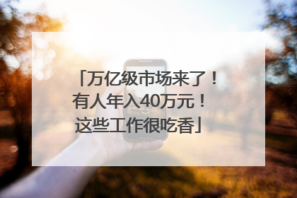 万亿级市场来了！有人年入40万元！这些工作很吃香