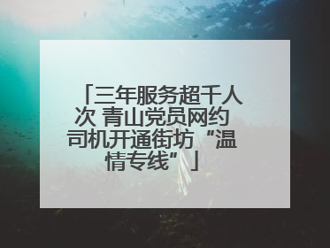 三年服务超千人次 青山党员网约司机开通街坊“温情专线”