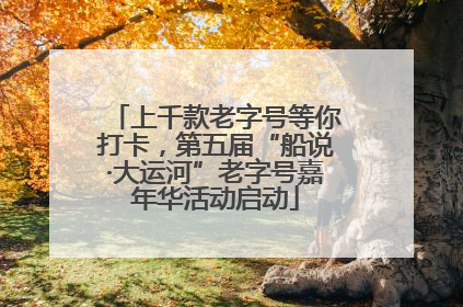 上千款老字号等你打卡，第五届“船说·大运河”老字号嘉年华活动启动