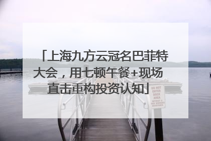 上海九方云冠名巴菲特大会，用七顿午餐+现场直击重构投资认知