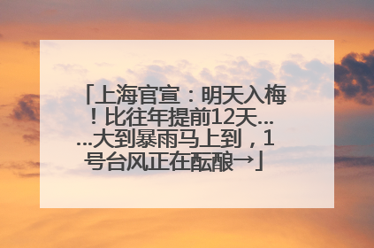 上海官宣：明天入梅！比往年提前12天……大到暴雨马上到，1号台风正在酝酿→