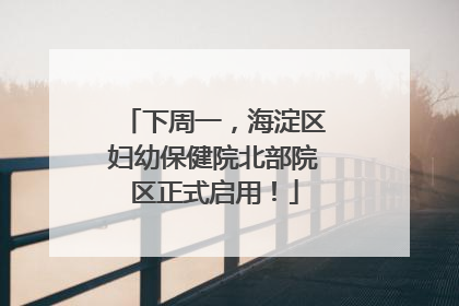 下周一，海淀区妇幼保健院北部院区正式启用！