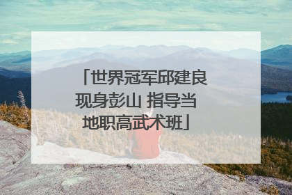 世界冠军邱建良现身彭山 指导当地职高武术班