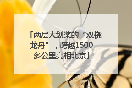 两层人划桨的“双桡龙舟”，跨越1500多公里亮相北京