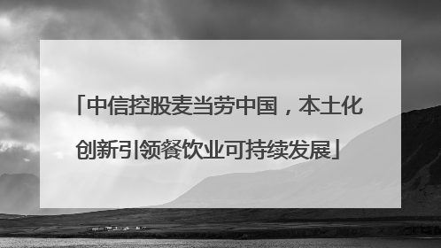 中信控股麦当劳中国，本土化创新引领餐饮业可持续发展