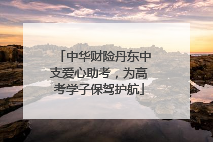 中华财险丹东中支爱心助考，为高考学子保驾护航