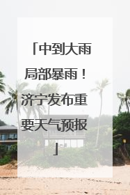 中到大雨局部暴雨！济宁发布重要天气预报