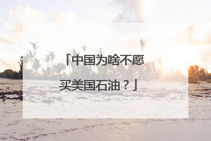 中国为啥不愿买美国石油？