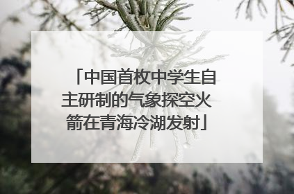 中国首枚中学生自主研制的气象探空火箭在青海冷湖发射