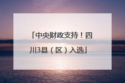 中央财政支持！四川3县（区）入选