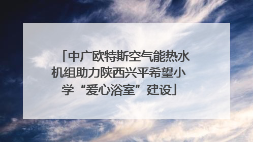 中广欧特斯空气能热水机组助力陕西兴平希望小学“爱心浴室”建设