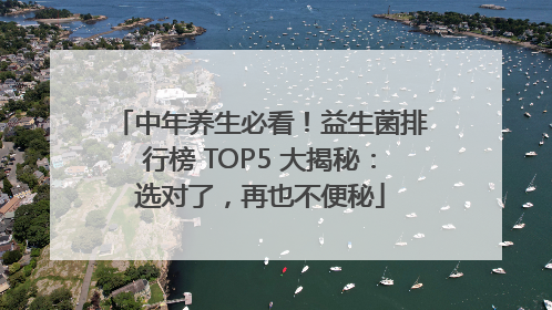 中年养生必看！益生菌排行榜 TOP5 大揭秘：选对了，再也不便秘