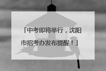 中考即将举行，沈阳市招考办发布提醒！