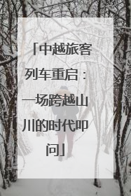 中越旅客列车重启：一场跨越山川的时代叩问