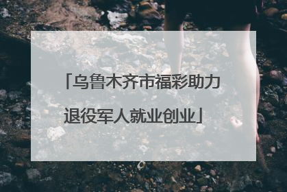 乌鲁木齐市福彩助力退役军人就业创业
