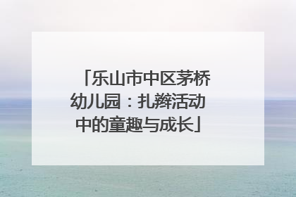 乐山市中区茅桥幼儿园：扎辫活动中的童趣与成长