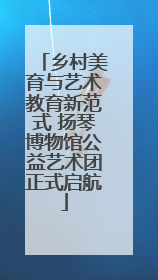 乡村美育与艺术教育新范式 扬琴博物馆公益艺术团正式启航