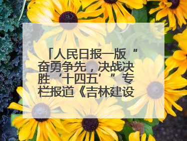人民日报一版“奋勇争先，决战决胜‘十四五’”专栏报道《吉林建设更高水平开放型经济新体制》