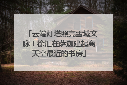 云端灯塔照亮雪域文脉！徐汇在萨迦建起离天空最近的书房