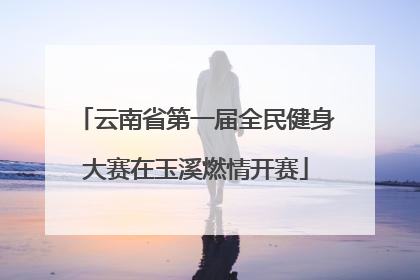 云南省第一届全民健身大赛在玉溪燃情开赛