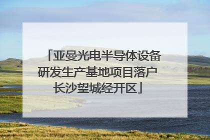 亚曼光电半导体设备研发生产基地项目落户长沙望城经开区