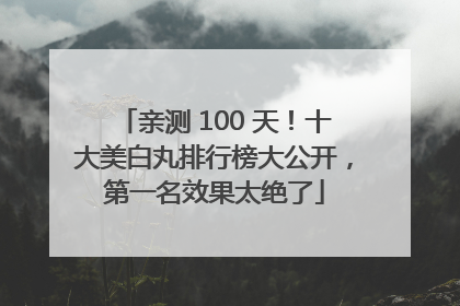 亲测 100 天！十大美白丸排行榜大公开，第一名效果太绝了