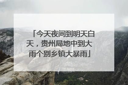 今天夜间到明天白天，贵州局地中到大雨个别乡镇大暴雨
