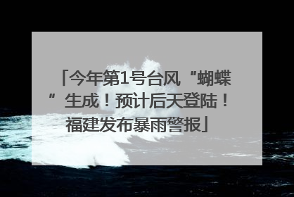 今年第1号台风“蝴蝶”生成！预计后天登陆！福建发布暴雨警报