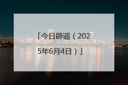 今日辟谣（2025年6月4日）
