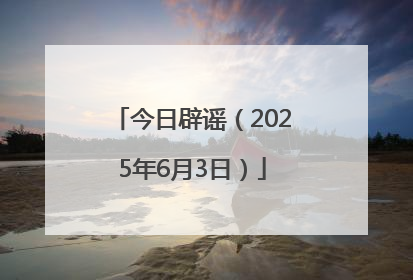 今日辟谣（2025年6月3日）