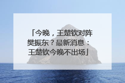 今晚，王楚钦对阵樊振东？最新消息：王楚钦今晚不出场