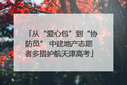 从“爱心包”到“协防员” 中建地产志愿者多措护航天津高考