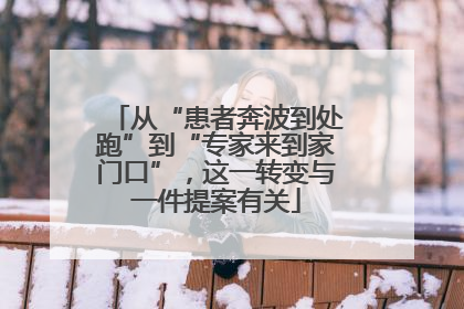 从“患者奔波到处跑”到“专家来到家门口”，这一转变与一件提案有关