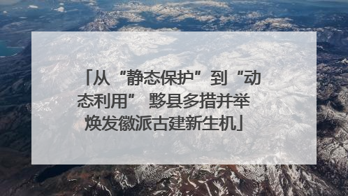 从“静态保护”到“动态利用” 黟县多措并举焕发徽派古建新生机