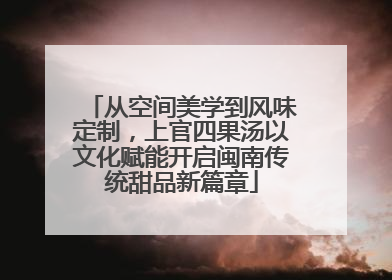 从空间美学到风味定制，上官四果汤以文化赋能开启闽南传统甜品新篇章
