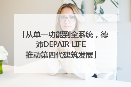 从单一功能到全系统，德沛DEPAIR LIFE推动第四代建筑发展