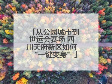 从公园城市到世运会赛场 四川天府新区如何“一键变身”