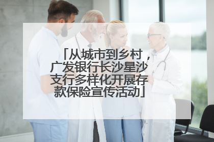 从城市到乡村，广发银行长沙星沙支行多样化开展存款保险宣传活动